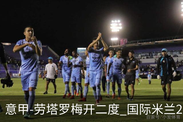 意甲-劳塔罗梅开二度 国际米兰2球落后4-2逆转胜